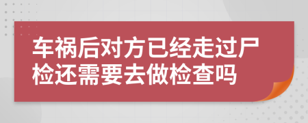 车祸后对方已经走过尸检还需要去做检查吗