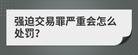 强迫交易罪严重会怎么处罚？