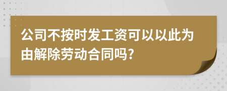 公司不按时发工资可以以此为由解除劳动合同吗?