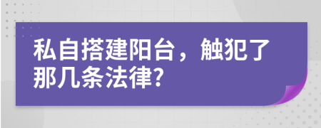 私自搭建阳台，触犯了那几条法律?