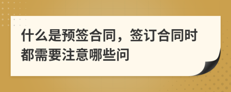 什么是预签合同，签订合同时都需要注意哪些问