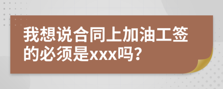 我想说合同上加油工签的必须是xxx吗？