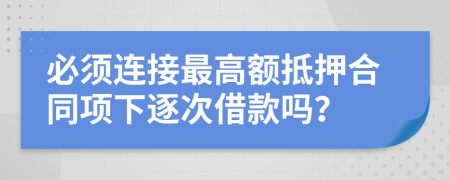 必须连接最高额抵押合同项下逐次借款吗？