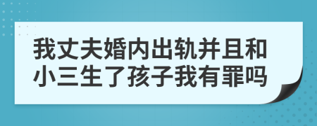 我丈夫婚内出轨并且和小三生了孩子我有罪吗