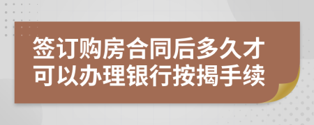 签订购房合同后多久才可以办理银行按揭手续