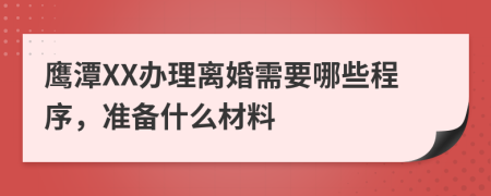 鹰潭XX办理离婚需要哪些程序，准备什么材料