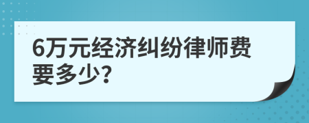 6万元经济纠纷律师费要多少？
