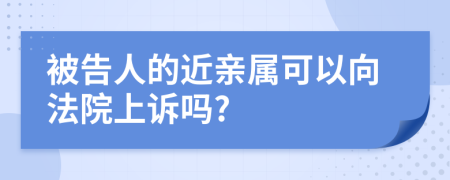 被告人的近亲属可以向法院上诉吗?