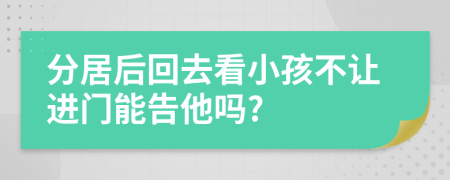 分居后回去看小孩不让进门能告他吗?