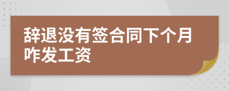 辞退没有签合同下个月咋发工资