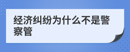 经济纠纷为什么不是警察管