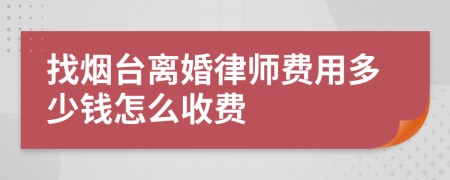 找烟台离婚律师费用多少钱怎么收费