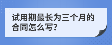 试用期最长为三个月的合同怎么写？