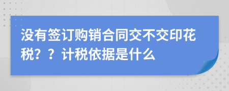 没有签订购销合同交不交印花税？？计税依据是什么