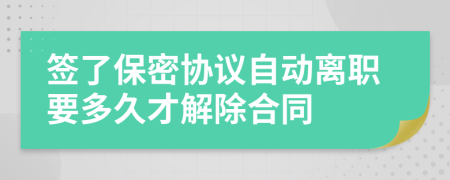 签了保密协议自动离职要多久才解除合同