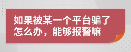 如果被某一个平台骗了怎么办，能够报警嘛