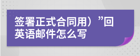 签署正式合同用）”回英语邮件怎么写