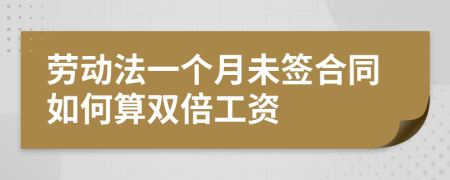 劳动法一个月未签合同如何算双倍工资