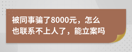 被同事骗了8000元，怎么也联系不上人了，能立案吗