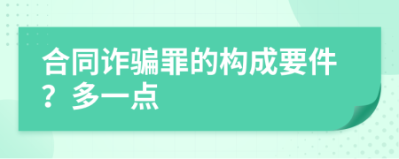 合同诈骗罪的构成要件？多一点