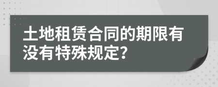 土地租赁合同的期限有没有特殊规定？