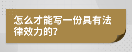 怎么才能写一份具有法律效力的？