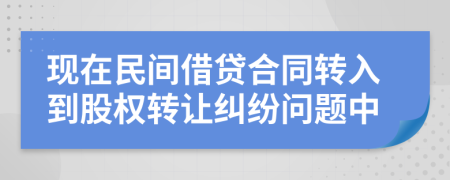 现在民间借贷合同转入到股权转让纠纷问题中
