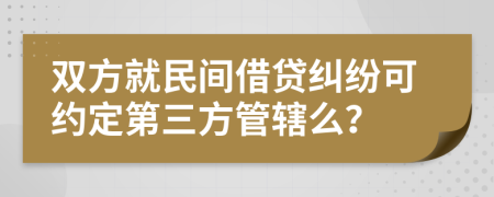 双方就民间借贷纠纷可约定第三方管辖么？