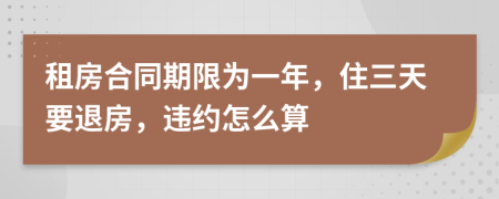 租房合同期限为一年，住三天要退房，违约怎么算