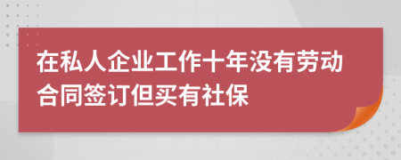 在私人企业工作十年没有劳动合同签订但买有社保