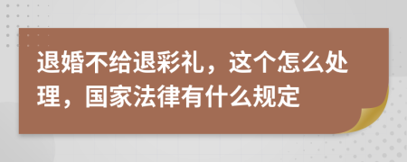 退婚不给退彩礼，这个怎么处理，国家法律有什么规定