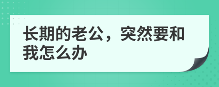 长期的老公，突然要和我怎么办