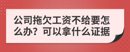 公司拖欠工资不给要怎么办？可以拿什么证据