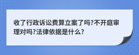 收了行政诉讼费算立案了吗?不开庭审理对吗?法律依据是什么?