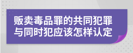 贩卖毒品罪的共同犯罪与同时犯应该怎样认定