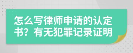 怎么写律师申请的认定书？有无犯罪记录证明