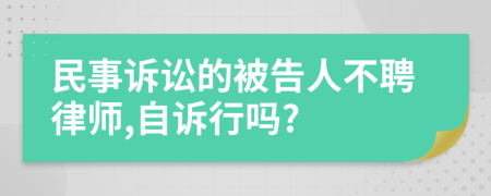 民事诉讼的被告人不聘律师,自诉行吗?