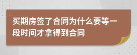 买期房签了合同为什么要等一段时间才拿得到合同