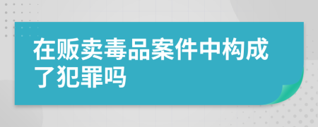 在贩卖毒品案件中构成了犯罪吗