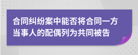 合同纠纷案中能否将合同一方当事人的配偶列为共同被告