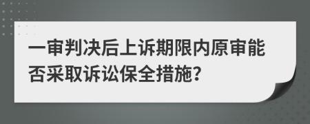 一审判决后上诉期限内原审能否采取诉讼保全措施？