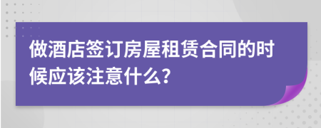 做酒店签订房屋租赁合同的时候应该注意什么？