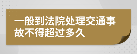 一般到法院处理交通事故不得超过多久