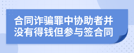 合同诈骗罪中协助者并没有得钱但参与签合同