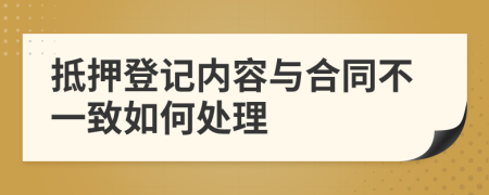 抵押登记内容与合同不一致如何处理