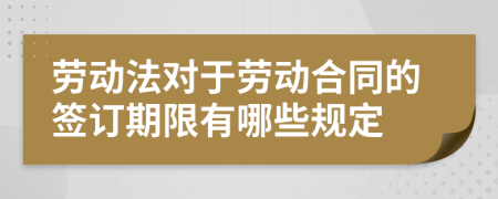 劳动法对于劳动合同的签订期限有哪些规定