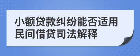 小额贷款纠纷能否适用民间借贷司法解释