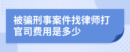 被骗刑事案件找律师打官司费用是多少