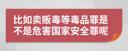 比如卖贩毒等毒品罪是不是危害国家安全罪呢