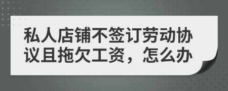 私人店铺不签订劳动协议且拖欠工资，怎么办